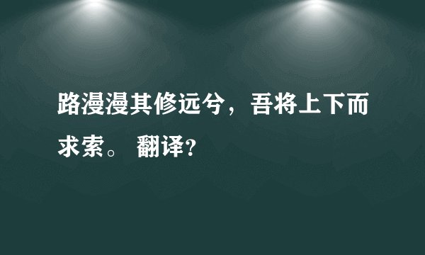 路漫漫其修远兮，吾将上下而求索。 翻译？