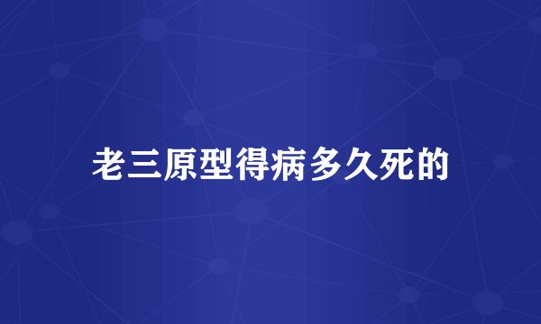 老三原型得病多久死的