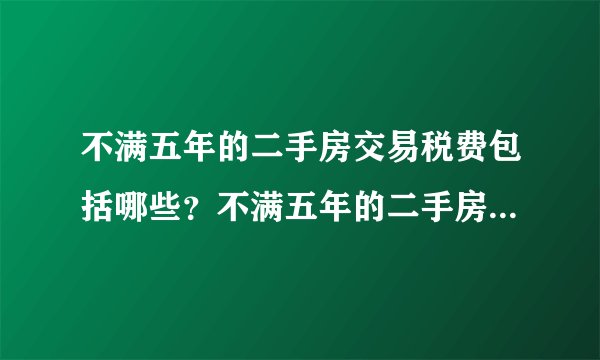 不满五年的二手房交易税费包括哪些？不满五年的二手房交易税费的内容