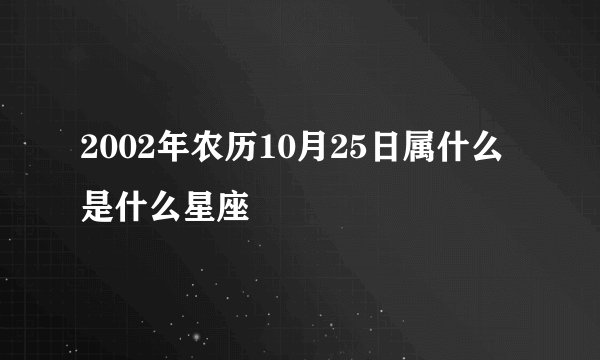 2002年农历10月25日属什么是什么星座