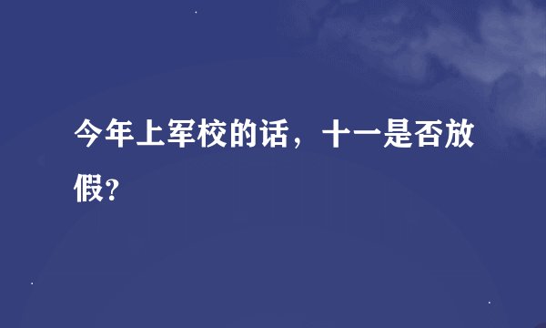 今年上军校的话，十一是否放假？