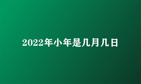 2022年小年是几月几日