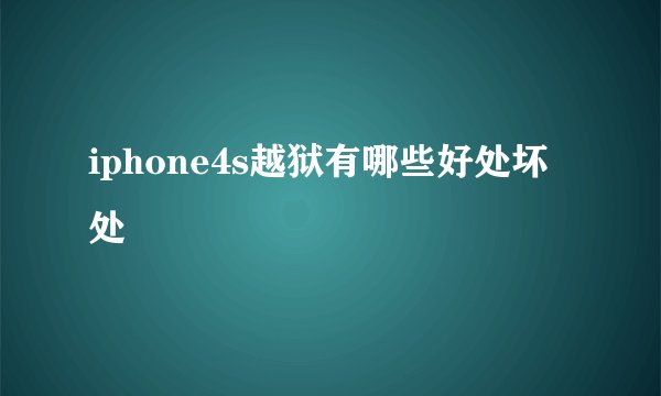 iphone4s越狱有哪些好处坏处
