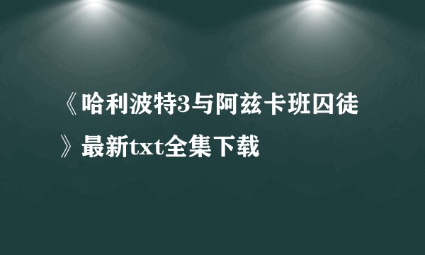 《哈利波特3与阿兹卡班囚徒》最新txt全集下载