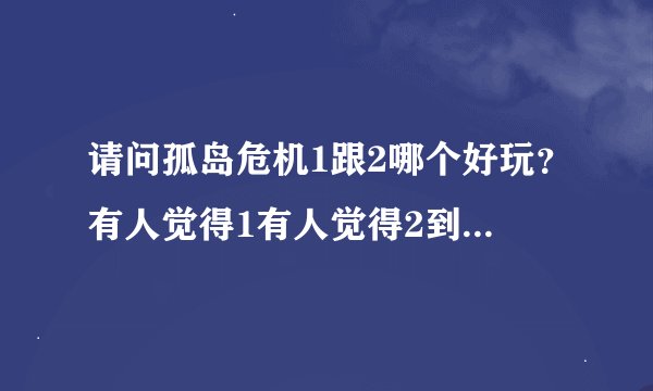 请问孤岛危机1跟2哪个好玩？有人觉得1有人觉得2到底哪个好玩经典？拜托了各位 谢谢