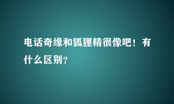 电话奇缘和狐狸精很像吧！有什么区别？