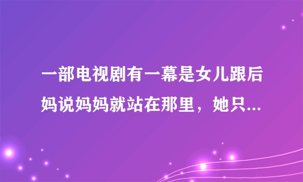 一部电视剧有一幕是女儿跟后妈说妈妈就站在那里，她只让我们看见她，