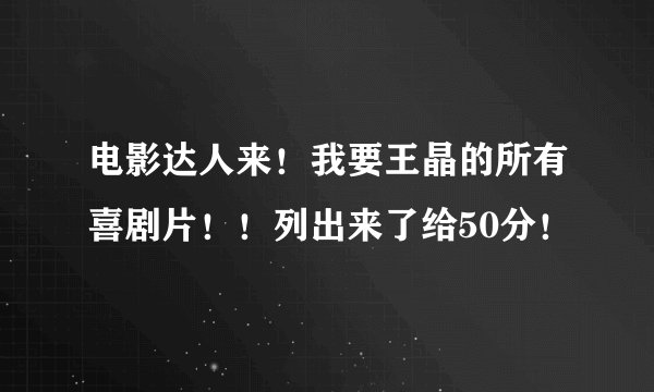 电影达人来！我要王晶的所有喜剧片！！列出来了给50分！