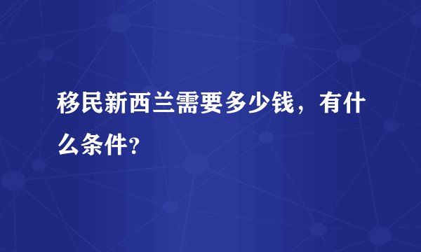 移民新西兰需要多少钱，有什么条件？