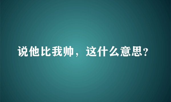说他比我帅，这什么意思？