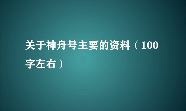 关于神舟号主要的资料（100字左右）