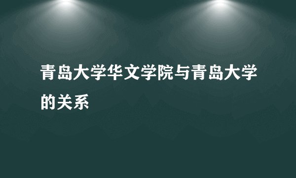 青岛大学华文学院与青岛大学的关系
