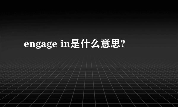 engage in是什么意思?