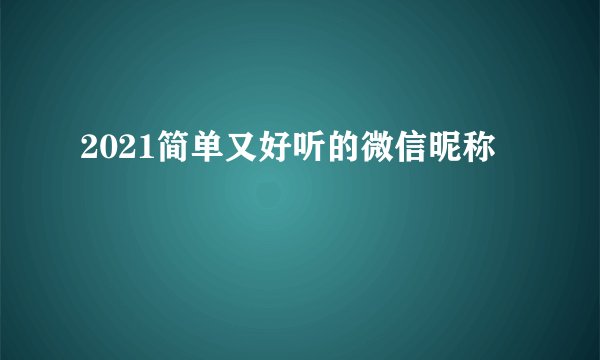 2021简单又好听的微信昵称