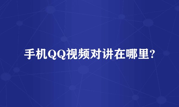 手机QQ视频对讲在哪里?