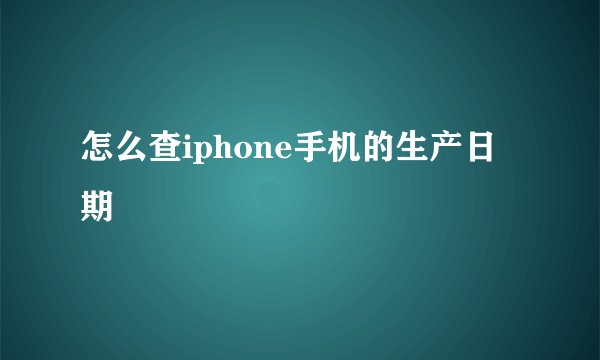 怎么查iphone手机的生产日期