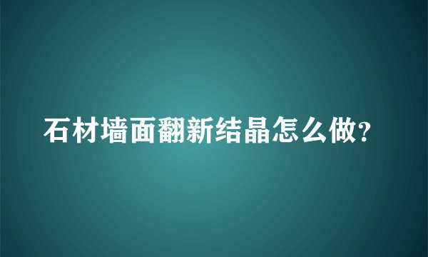 石材墙面翻新结晶怎么做？