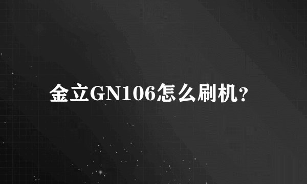 金立GN106怎么刷机？