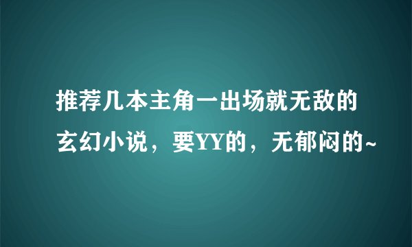 推荐几本主角一出场就无敌的玄幻小说，要YY的，无郁闷的~