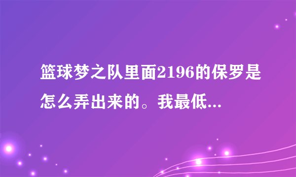 篮球梦之队里面2196的保罗是怎么弄出来的。我最低也是2380的工资