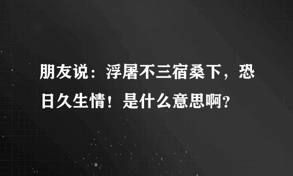 朋友说：浮屠不三宿桑下，恐日久生情！是什么意思啊？