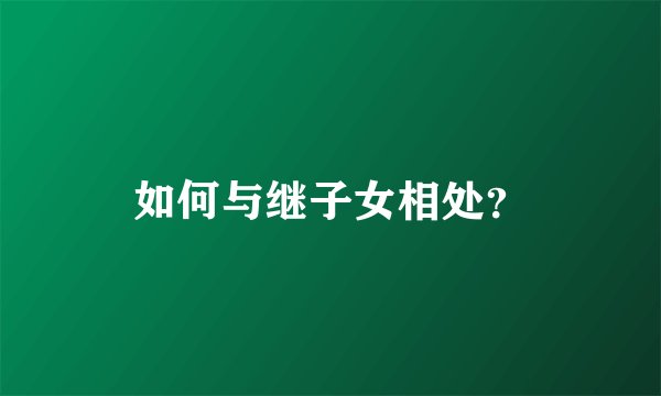 如何与继子女相处？