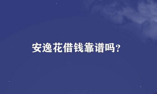 安逸花借钱靠谱吗？
