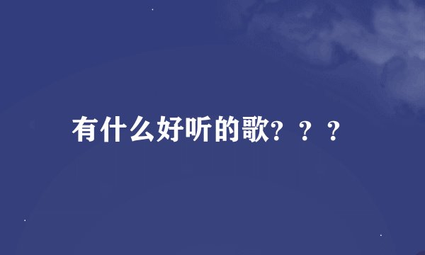 有什么好听的歌？？？