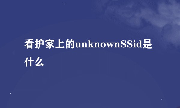 看护家上的unknownSSid是什么