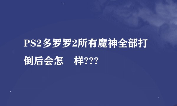 PS2多罗罗2所有魔神全部打倒后会怎麼样???