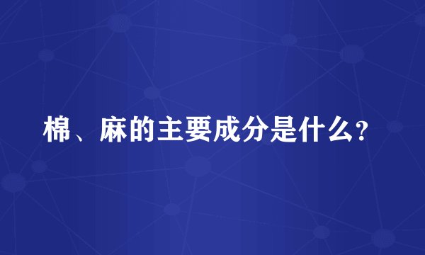 棉、麻的主要成分是什么？