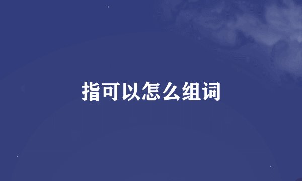 指可以怎么组词