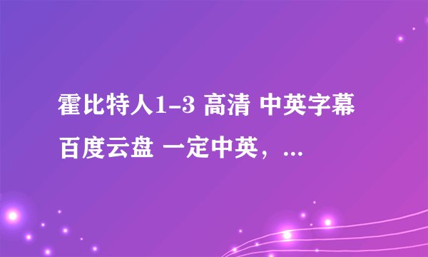 霍比特人1-3 高清 中英字幕百度云盘 一定中英，我需要做作业( ；´Д｀)