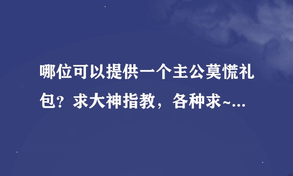 哪位可以提供一个主公莫慌礼包？求大神指教，各种求~~~~~~