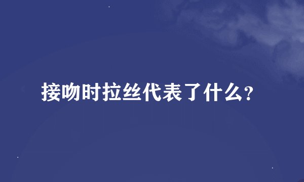 接吻时拉丝代表了什么？