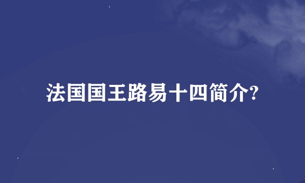 法国国王路易十四简介?