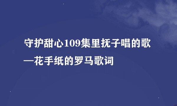 守护甜心109集里抚子唱的歌—花手纸的罗马歌词
