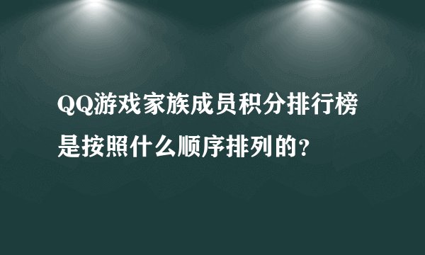 QQ游戏家族成员积分排行榜是按照什么顺序排列的？