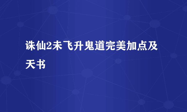 诛仙2未飞升鬼道完美加点及天书