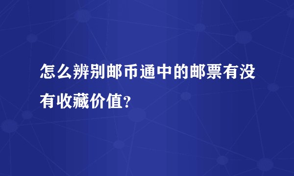 怎么辨别邮币通中的邮票有没有收藏价值？