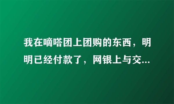 我在嘀嗒团上团购的东西，明明已经付款了，网银上与交易号和订单号，但嘀嗒团那边还是显示未付款，为什么