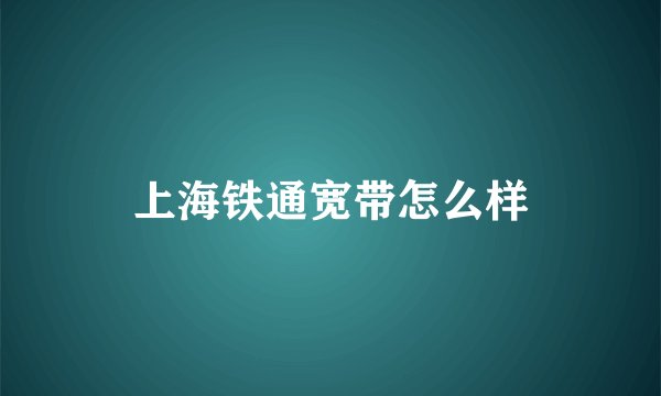 上海铁通宽带怎么样