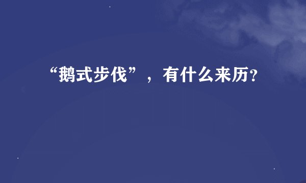 “鹅式步伐”，有什么来历？