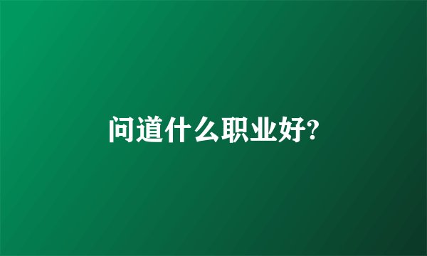 问道什么职业好?