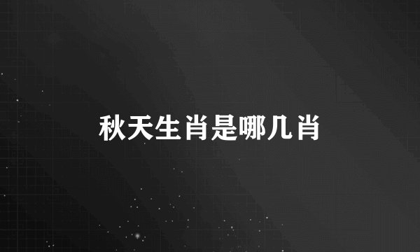 秋天生肖是哪几肖