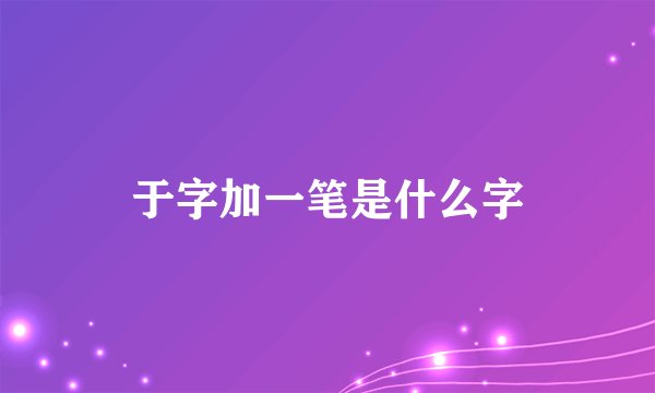 于字加一笔是什么字
