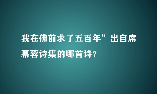 我在佛前求了五百年”出自席幕蓉诗集的哪首诗？