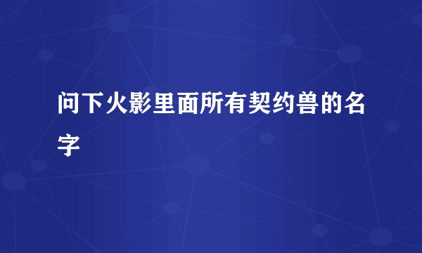 问下火影里面所有契约兽的名字