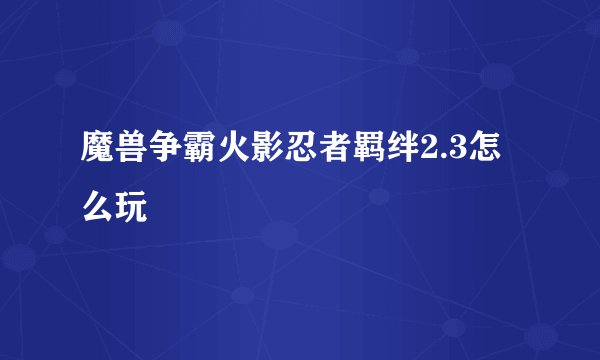 魔兽争霸火影忍者羁绊2.3怎么玩