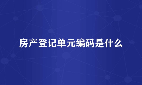 房产登记单元编码是什么